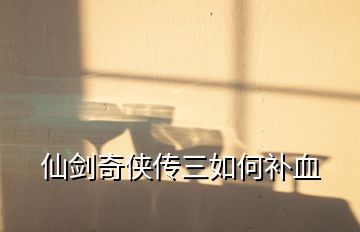 仙劍奇?zhèn)b傳三如何補(bǔ)血