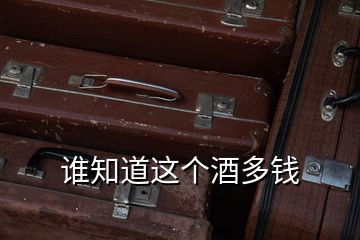 誰(shuí)知道這個(gè)酒多錢(qián)