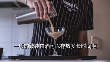 一般的散裝白酒可以存放多長(zhǎng)時(shí)間啊