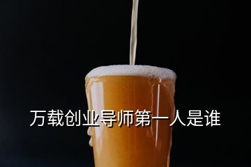 萬載創(chuàng)業(yè)導師第一人是誰