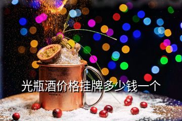 光瓶酒價格掛牌多少錢一個