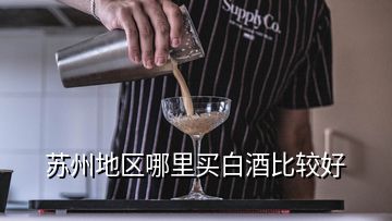 蘇州地區(qū)哪里買白酒比較好