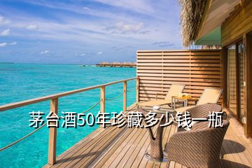 茅臺(tái)酒50年珍藏多少錢一瓶