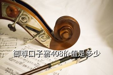 御尊口子窖408價(jià)值是多少