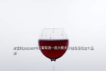 奔富特2002407干紅葡萄酒一瓶大概多少錢有沒(méi)有這個(gè)品牌