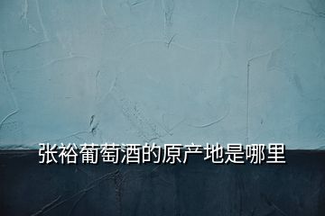 張?jiān)Ｆ咸丫频脑a(chǎn)地是哪里