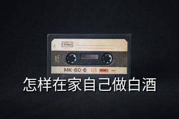 怎樣在家自己做白酒