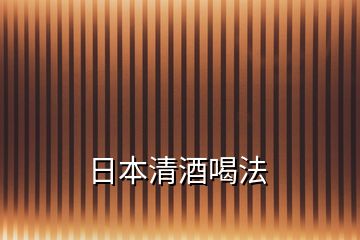 日本清酒喝法