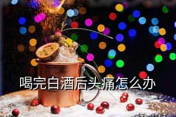 喝完白酒后頭痛怎么辦