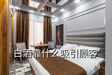 白酒靠什么吸引顧客