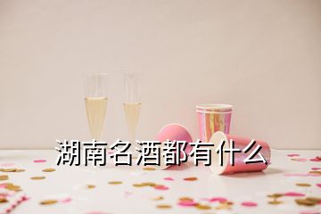 湖南名酒都有什么