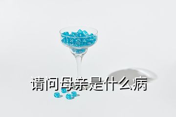 請(qǐng)問母親是什么病