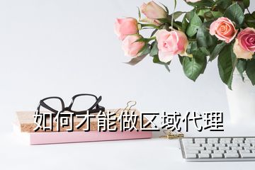 如何才能做區(qū)域代理