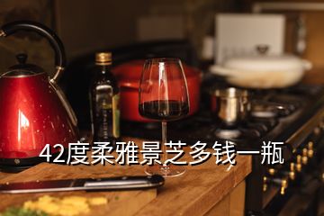 42度柔雅景芝多錢一瓶