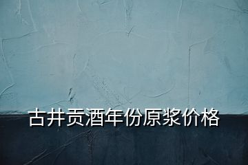 古井貢酒年份原漿價格