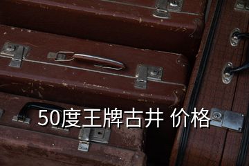 50度王牌古井 價格