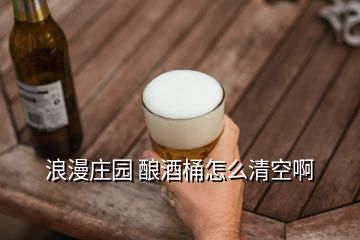 浪漫莊園 釀酒桶怎么清空啊