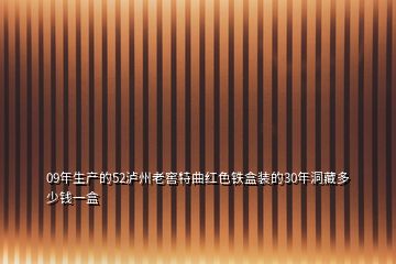 09年生產(chǎn)的52瀘州老窖特曲紅色鐵盒裝的30年洞藏多少錢(qián)一盒