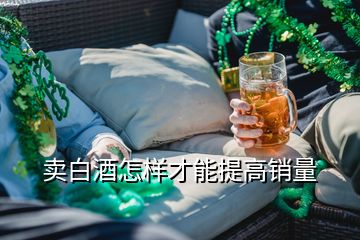 賣(mài)白酒怎樣才能提高銷(xiāo)量