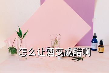 怎么讓酒變成醋啊