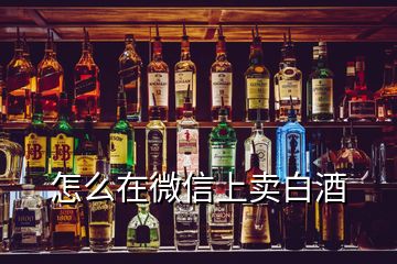 怎么在微信上賣白酒