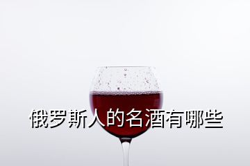 俄羅斯人的名酒有哪些