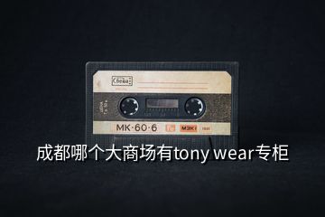 成都哪個大商場有tony wear專柜