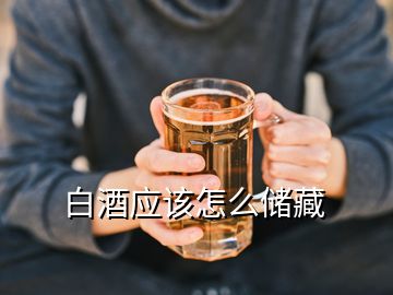 白酒應(yīng)該怎么儲(chǔ)藏