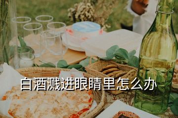 白酒濺進(jìn)眼睛里怎么辦