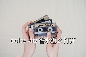 dolce vita香水怎么打開(kāi)