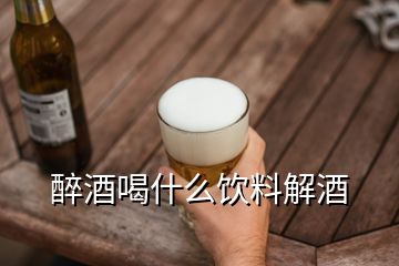 醉酒喝什么飲料解酒