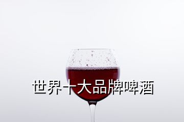 世界十大品牌啤酒