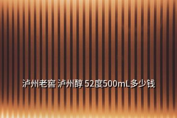 瀘州老窖 瀘州醇 52度500mL多少錢(qián)