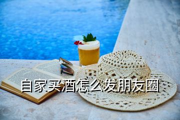 自家買(mǎi)酒怎么發(fā)朋友圈