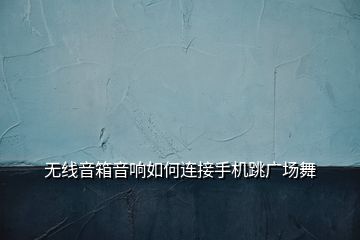 無線音箱音響如何連接手機跳廣場舞