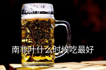 南非葉什么時候吃最好