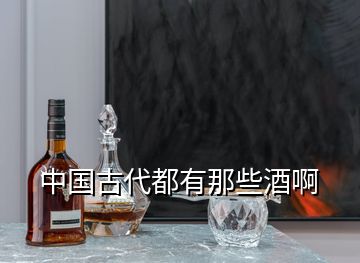 中國古代都有那些酒啊