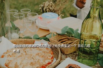 哪有正規(guī)的收酒的地方啊 想讓給免費鑒定一下 我有幾瓶老酒