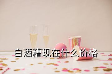 白酒糟現(xiàn)在什么價(jià)格