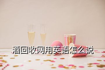 酒回收網(wǎng)用英語怎么說