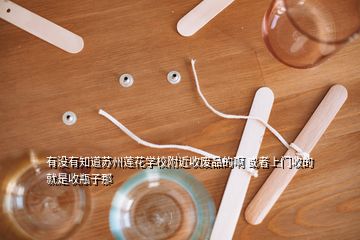 有沒有知道蘇州蓮花學校附近收廢品的啊 或者上門收的 就是收瓶子那