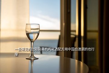 一些常見的比較簡易的雞尾酒配方用中國白酒調(diào)的也行  搜