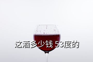 這酒多少錢(qián) 53度的