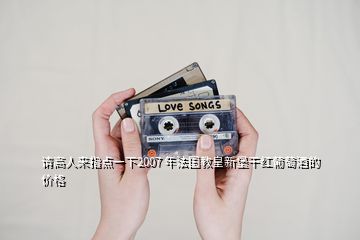 請高人來指點(diǎn)一下2007 年法國教皇新堡干紅葡萄酒的價(jià)格