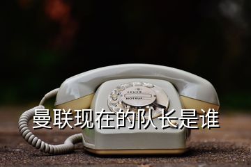 曼聯(lián)現(xiàn)在的隊長是誰