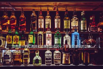 世界前十的紅酒排名如果可以也問(wèn)一下羅曼尼康帝的正確飲用方法