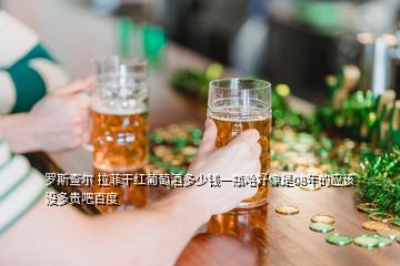 羅斯查爾 拉菲干紅葡萄酒多少錢(qián)一瓶哈好像是08年的應(yīng)該沒(méi)多貴吧百度