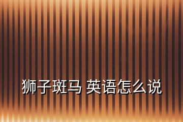 獅子斑馬 英語怎么說