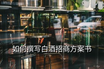 如何撰寫白酒招商方案書