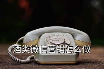 酒類微信營銷怎么做